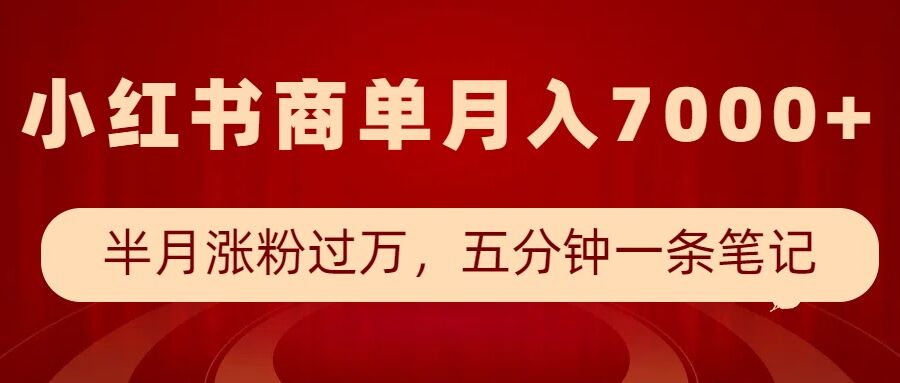 小红书商单最新玩法，半个月涨粉过万，五分钟一条笔记，月入7000+网赚项目-副业赚钱-互联网创业-资源整合八方网创