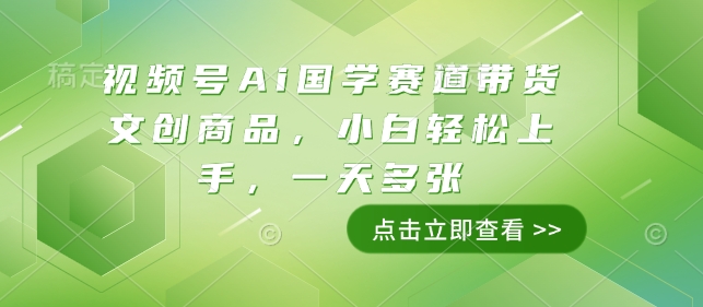 视频号Ai国学赛道带货文创商品，小白轻松上手，一天多张网赚项目-副业赚钱-互联网创业-资源整合八方网创