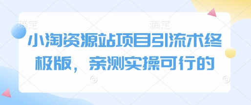 小淘资源站项目引流术终极版，亲测实操可行的网赚项目-副业赚钱-互联网创业-资源整合八方网创