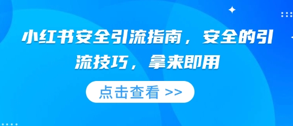 小红书安全引流指南，安全的引流技巧，拿来即用网赚项目-副业赚钱-互联网创业-资源整合八方网创