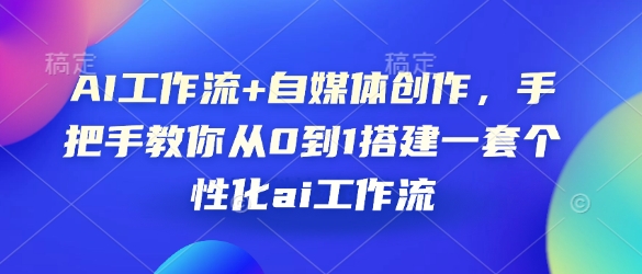 AI工作流+自媒体创作，手把手教你从0到1搭建一套个性化ai工作流网赚项目-副业赚钱-互联网创业-资源整合八方网创
