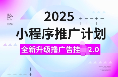 2025小程序推广计划，全新升级撸广告挂JI2.0玩法，日入多张，小白可做网赚项目-副业赚钱-互联网创业-资源整合八方网创