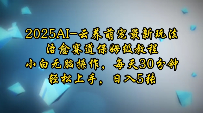 2025AI云养萌宠最新玩法，治愈赛道保姆级教程，小白无脑操作，每天30分钟，轻松上手，日入5张网赚项目-副业赚钱-互联网创业-资源整合八方网创