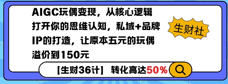 AIGC玩偶变现，从核心逻辑打开你的思维认知，私域+品牌IP的打造，让原本五元的玩偶溢价到150元网赚项目-副业赚钱-互联网创业-资源整合八方网创