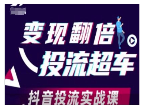 变现翻倍投流超车，抖音投流实战课网赚项目-副业赚钱-互联网创业-资源整合八方网创