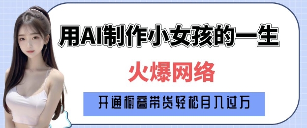 爆火AI小女孩从1岁到80岁制作教程拆解，纯原创制作，日入多张网赚项目-副业赚钱-互联网创业-资源整合八方网创