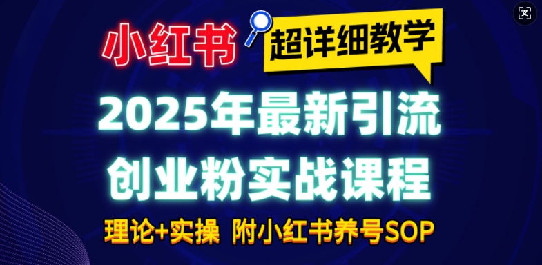 2025年最新小红书引流创业粉实战课程【超详细教学】小白轻松上手，月入1W+，附小红书养号SOP网赚项目-副业赚钱-互联网创业-资源整合八方网创