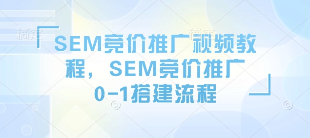 SEM竞价推广视频教程,SEM竞价推广0-1搭建流程网赚项目-副业赚钱-互联网创业-资源整合八方网创