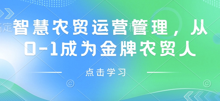 智慧农贸运营管理，从0-1成为金牌农贸人网赚项目-副业赚钱-互联网创业-资源整合八方网创