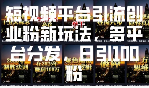 短视频平台引流创业粉新玩法，多平台分发，日引100粉网赚项目-副业赚钱-互联网创业-资源整合八方网创