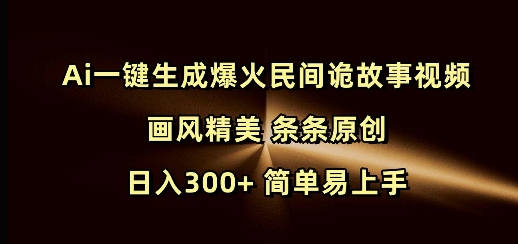 Ai一键生成爆火民间诡故事视频 画风精美 条条原创 日入300+ 简单易上手网赚项目-副业赚钱-互联网创业-资源整合八方网创
