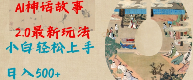 Al神话故事2.0最新玩法，小白轻松上手，日入多张网赚项目-副业赚钱-互联网创业-资源整合八方网创