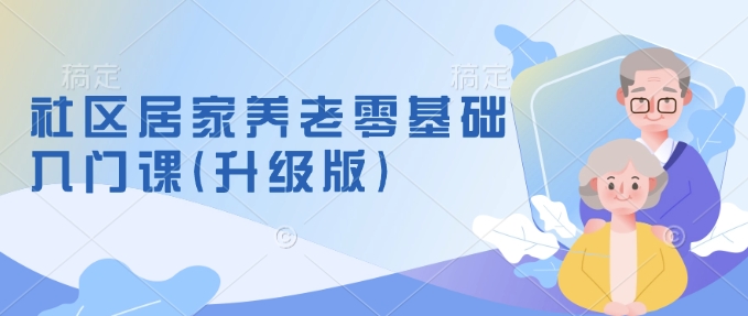 社区居家养老零基础入门课(升级版)了解新手做养老的可行模式，掌握养老项目的筹备方法网赚项目-副业赚钱-互联网创业-资源整合八方网创