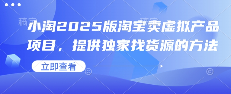 小淘2025版淘宝卖虚拟产品项目，提供独家找货源的方法网赚项目-副业赚钱-互联网创业-资源整合八方网创