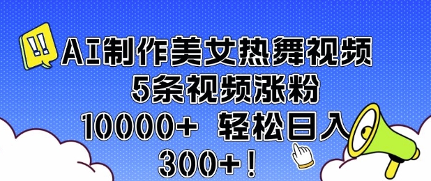 AI制作美女热舞视频 5条视频涨粉10000+ 轻松日入3张网赚项目-副业赚钱-互联网创业-资源整合八方网创