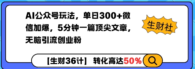 AI公众号玩法，单日300+微信加爆，5分钟一篇顶尖文章无脑引流创业粉网赚项目-副业赚钱-互联网创业-资源整合八方网创