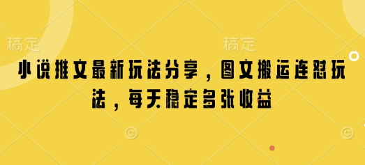 小说推文最新玩法分享，图文搬运连怼玩法，每天稳定多张收益网赚项目-副业赚钱-互联网创业-资源整合八方网创