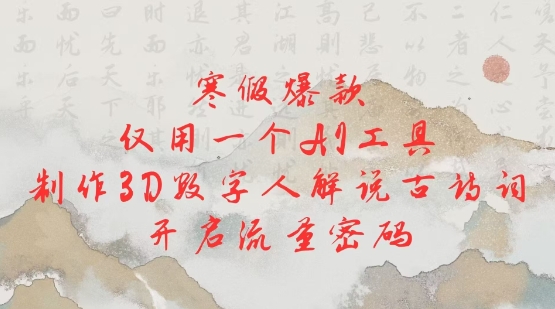 寒假爆款，仅用一个AI工具，制作3D数字人解说古诗词，开启流量密码网赚项目-副业赚钱-互联网创业-资源整合八方网创