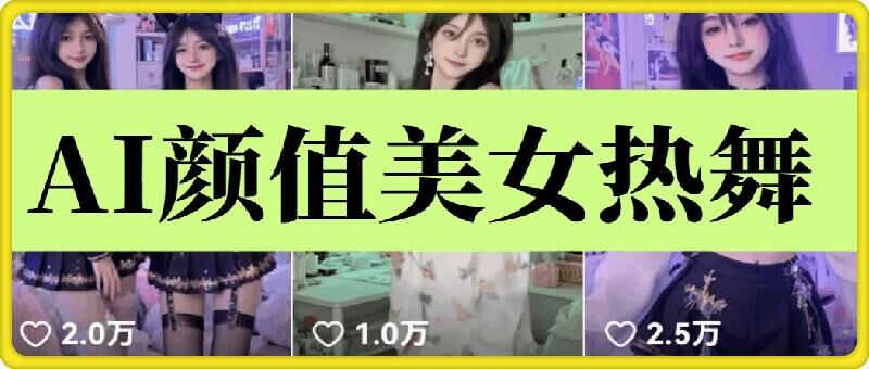 云天AI美女6.0：颜值美女热舞短视频教程网赚项目-副业赚钱-互联网创业-资源整合八方网创