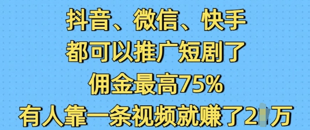 抖音微信快手都可以推广短剧了，佣金最高75%，有人靠一条视频就挣了2W网赚项目-副业赚钱-互联网创业-资源整合八方网创