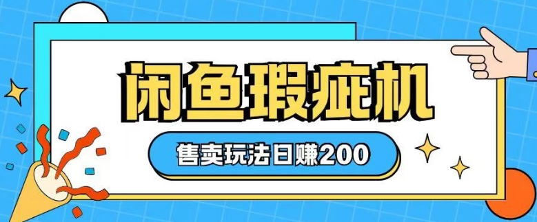 咸鱼瑕疵机售卖玩法0基础也能上手，日入2张网赚项目-副业赚钱-互联网创业-资源整合八方网创