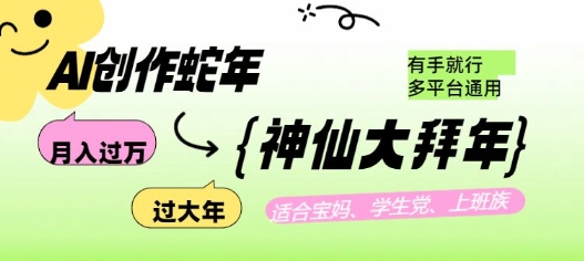 AI创作蛇年各路神仙大拜年，月入过万，有手就行，多平台通用！网赚项目-副业赚钱-互联网创业-资源整合八方网创
