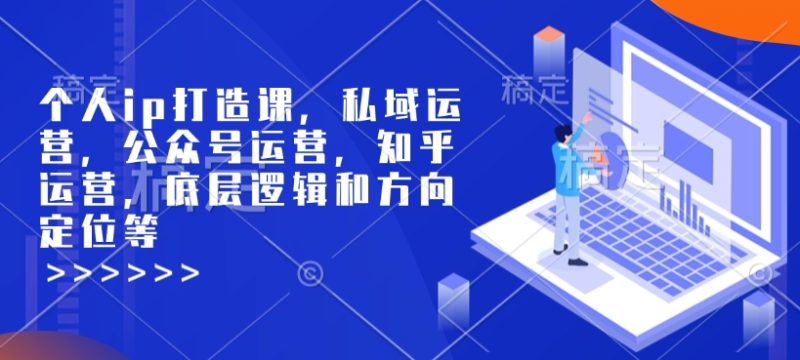 个人ip打造课，私域运营，公众号运营，知乎运营，底层逻辑和方向定位等网赚项目-副业赚钱-互联网创业-资源整合八方网创