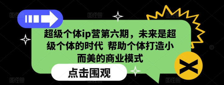 超级个体ip营第六期，未来是超级个体的时代  帮助个体打造小而美的商业模式网赚项目-副业赚钱-互联网创业-资源整合八方网创