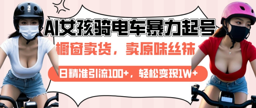 AI起号美女骑电车视频，日精准引流100+，轻松变现1W+网赚项目-副业赚钱-互联网创业-资源整合八方网创
