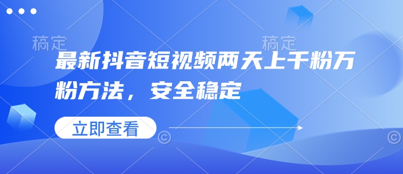 最新抖音短视频两天上千粉万粉方法，安全稳定网赚项目-副业赚钱-互联网创业-资源整合八方网创