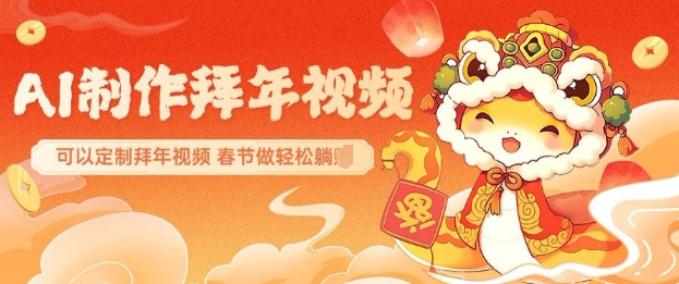 AI制作送祝福拜年视频，过年惊艳你的朋友圈可以定制拜年视频，AI一键生，春节做轻松躺Z网赚项目-副业赚钱-互联网创业-资源整合八方网创
