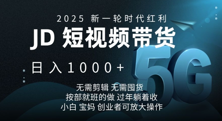 2025新一轮时代红利，JD短视频带货日入1k，无需剪辑，无需囤货，按部就班的做网赚项目-副业赚钱-互联网创业-资源整合八方网创