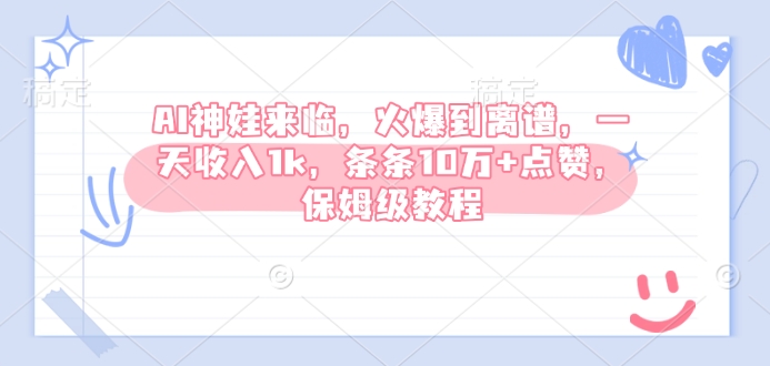 AI神娃来临，火爆到离谱，一天收入1k，条条10万+点赞，保姆级教程网赚项目-副业赚钱-互联网创业-资源整合八方网创