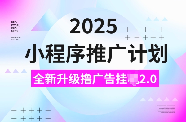 2025小程序推广计划，撸广告挂JI3.0玩法，日均5张网赚项目-副业赚钱-互联网创业-资源整合八方网创