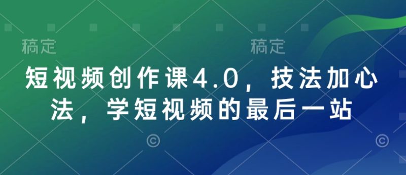 短视频创作课4.0,技法加心法,学短视频的最后一站网赚项目-副业赚钱-互联网创业-资源整合八方网创