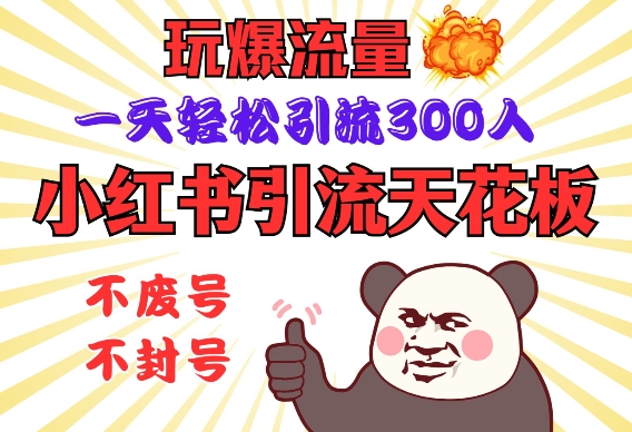 小红书引流天花板，玩爆流量，一天轻松引流300人，安全操作网赚项目-副业赚钱-互联网创业-资源整合八方网创