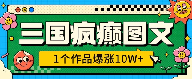 三国疯癫图文，1个作品爆涨10W+，3分钟教会你，趁着风口无脑冲(附详细教学)网赚项目-副业赚钱-互联网创业-资源整合八方网创