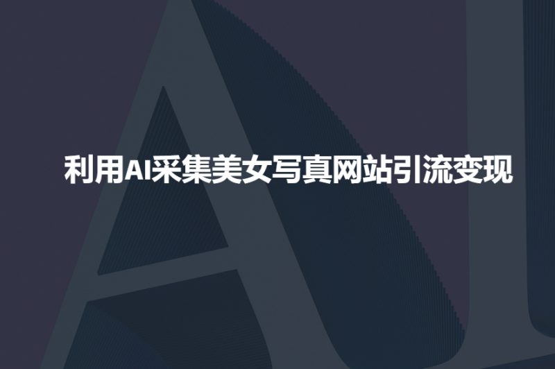 利用AI采集美女写真网站引流变现,引流嘎嘎的网赚项目-副业赚钱-互联网创业-资源整合八方网创
