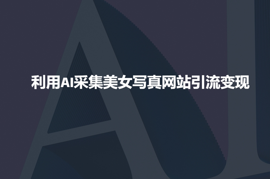 利用AI采集美女写真网站引流变现，引流嘎嘎的网赚项目-副业赚钱-互联网创业-资源整合八方网创