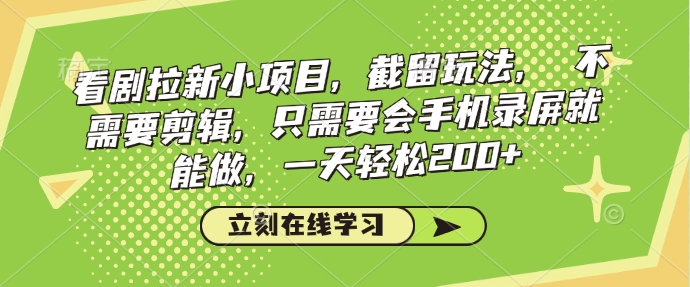 看剧拉新小项目，截留玩法， 不需要剪辑，只需要会手机录屏就能做，一天轻松200+网赚项目-副业赚钱-互联网创业-资源整合八方网创