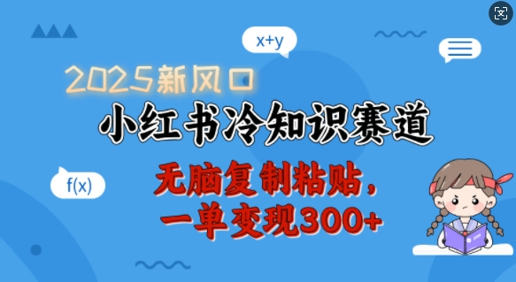 2025新风口，小红书冷知识赛道，无脑复制粘贴，一单变现300+网赚项目-副业赚钱-互联网创业-资源整合八方网创