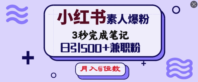 小红书素人爆粉，3秒完成笔记，日引500+兼职粉，月入5位数网赚项目-副业赚钱-互联网创业-资源整合八方网创