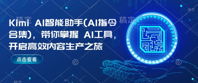 Kimi AI智能助手(AI指令合集)，带你掌握AI工具，开启高效内容生产之旅网赚项目-副业赚钱-互联网创业-资源整合八方网创
