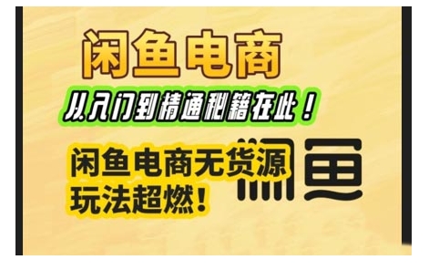 闲鱼电商实战课，从入门到精通秘籍在此，闲鱼电商无货源玩法超燃!网赚项目-副业赚钱-互联网创业-资源整合八方网创