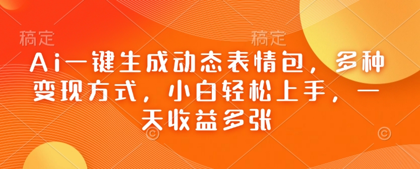 Ai一键生成动态表情包，多种变现方式，小白轻松上手，一天收益多张网赚项目-副业赚钱-互联网创业-资源整合八方网创