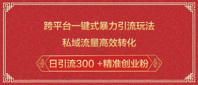 跨平台一键式暴力引流玩法，私域流量高效转化日引流300 +精准创业粉网赚项目-副业赚钱-互联网创业-资源整合八方网创