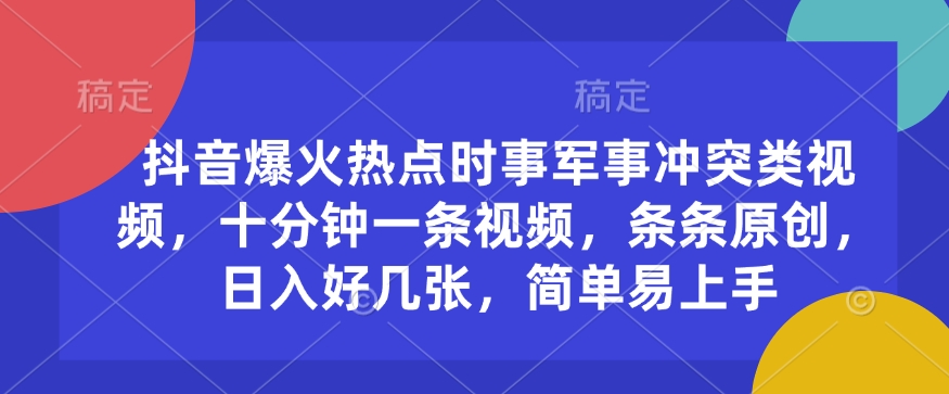 抖音爆火热点时事军事冲突类视频，十分钟一条视频，条条原创，日入好几张，简单易上手网赚项目-副业赚钱-互联网创业-资源整合八方网创