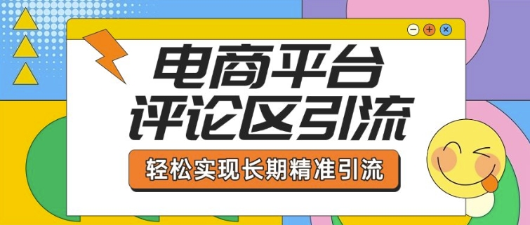 电商平台评论区引流，从基础操作到发布内容，引流技巧，轻松实现长期精准引流网赚项目-副业赚钱-互联网创业-资源整合八方网创