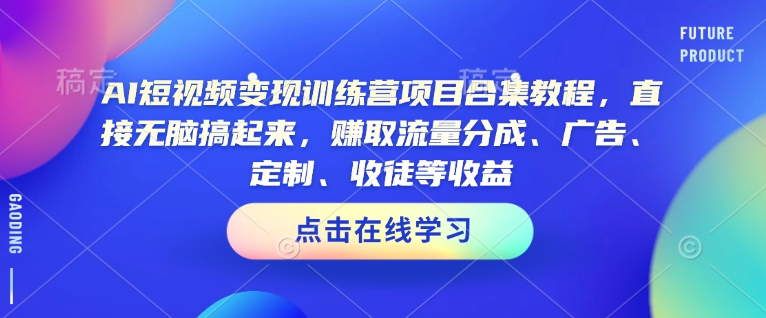 AI短视频变现训练营项目合集教程，直接无脑搞起来，赚取流量分成、广告、定制、收徒等收益网赚项目-副业赚钱-互联网创业-资源整合八方网创