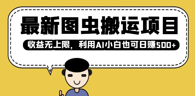 最新图虫搬运项目，收益无上限，利用AI小白也可日入多张网赚项目-副业赚钱-互联网创业-资源整合八方网创